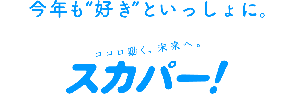 今年も”好き”といっしょに。　ココロ動く、未来へ。スカパー！