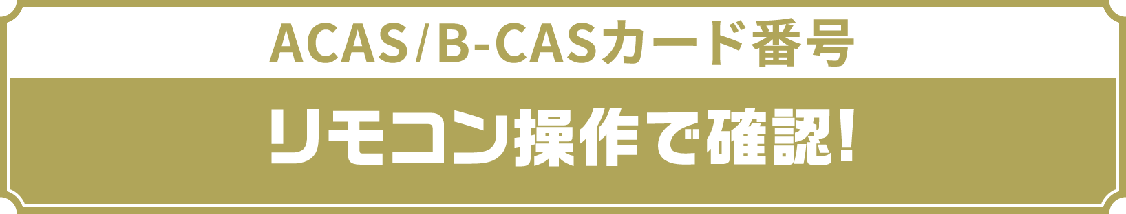 ACAS/B-CASカード番号リモコン操作で確認!