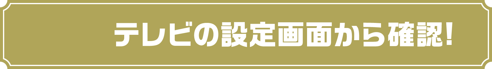 テレビの設定画面から確認!