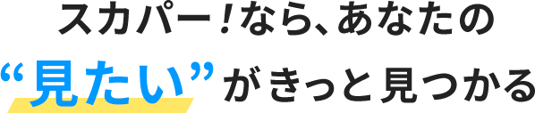 スカパー！、ならあなたの“見たい”がきっと見つかる​