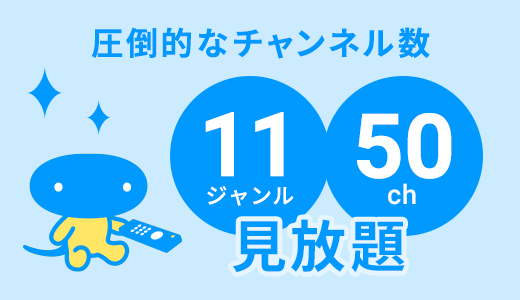 圧倒的なチャンネル数　11ジャンル50チャンネル見放題