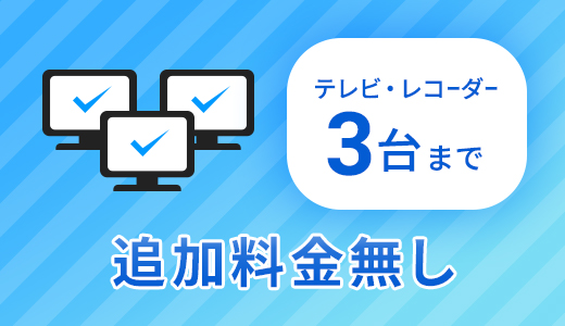 テレビ・レコーダー3台まで追加料金なし