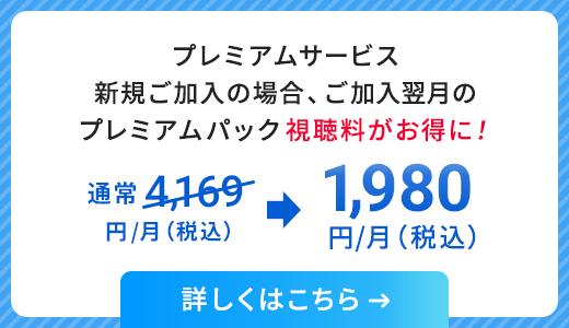 プレミアムサービス新規ご加入の場合、ご加入翌月のプレミアムパック視聴料がお得に！通常4,169円/月（税込）が1,980円/月（税込）