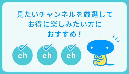 見たいチャンネルを厳選してお得に楽しみたい方におすすめ！