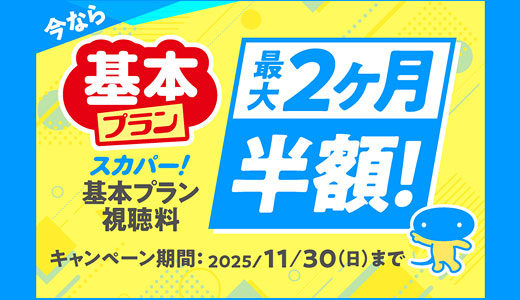 今ならスカパー！基本プラン視聴料最大2ヶ月半額！キャンペーン期間：2025/11/30（日）まで