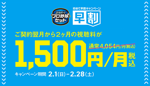スカパー！プロ野球セット　初めて早割キャンペーン　早割　ご契約翌月から２ヶ月の視聴料が1,500円/月税込　通常4,054円/月（税込）　キャンペーン期間2.1（日）-2.28（土）