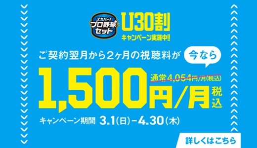 スカパー！プロ野球セット Ｕ30割 キャンペーン実施中!! ご契約翌月から2ヶ月の視聴料が 今なら1,500円/月(税込) キャンペーン期間 3.1(日)-4.30(木) 詳しくはこちら