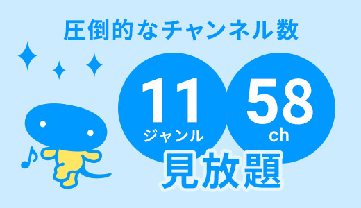 圧倒的なチャンネル数11ジャンル58ch見放題