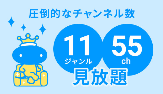 圧倒的なチャンネル数　11ジャンル55チャンネル見放題