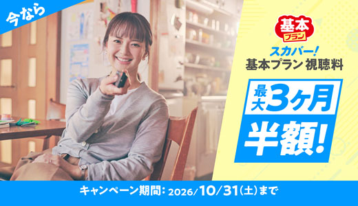今ならスカパー！基本プラン視聴料最大3ヶ月半額！キャンペーン期間：2026/10/31（土）まで