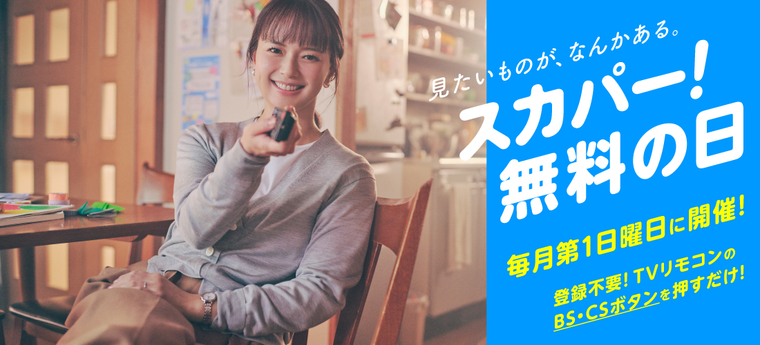 見たいものが、なんかある。スカパー！無料の日 毎月第1日曜日に開催！ 登録不要！TVリモコンのBS・CSボタンを押すだけ！
