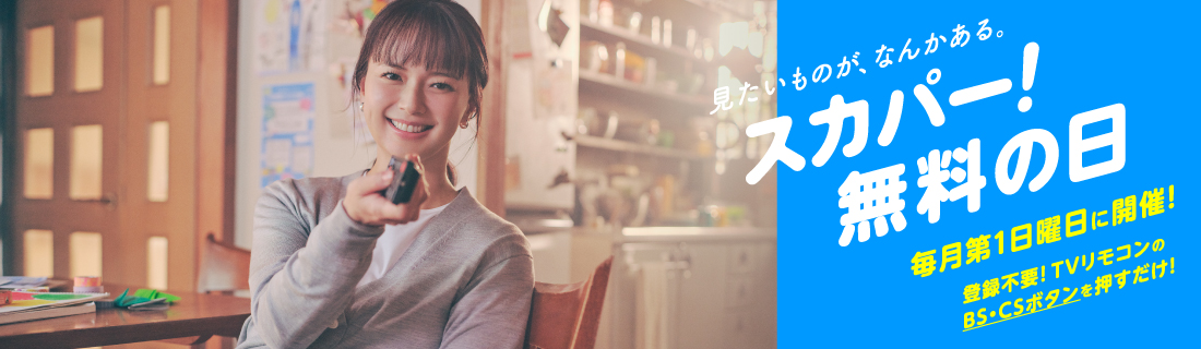 見たいものが、なんかある。スカパー！無料の日 毎月第1日曜日に開催！ 登録不要！TVリモコンのBS・CSボタンを押すだけ！