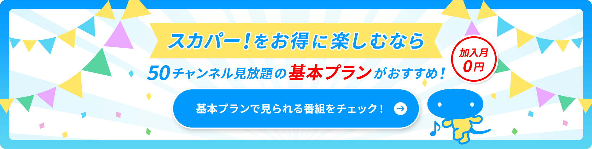 スカパー！をお得に楽しむなら　50チャンネル見放題の基本プランがおすすめ！　加入月0円　基本プランで見られる番組をチェック！