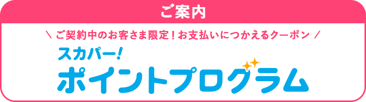 ご案内 ご契約中のお客さま限定！お支払いにつかえるクーポン スカパー！ポイントプログラム