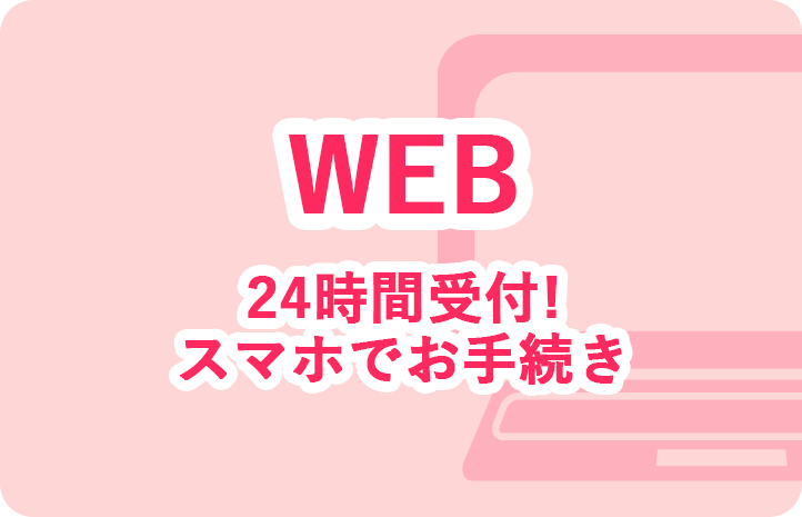 WEB 24時間受付！スマホでお手続き