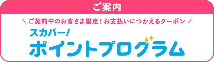 ご案内 ご契約中のお客さま限定！お支払いにつかえるクーポン スカパー！ポイントプログラム
