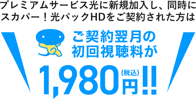 プレミアムサービス光に新規加入し、同時にスカパー!光パックHDをご契約された方はご契約翌月の初回視聴料が1,980円(税込)!!