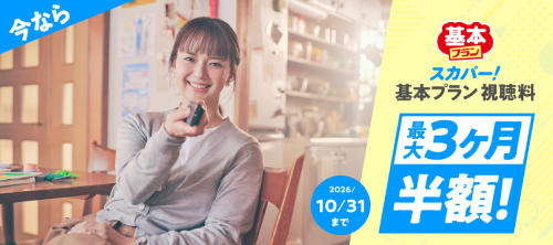 今ならスカパー！基本プラン視聴料最大３ヶ月半額！キャンペーン期間：2026/10/31(土)まで