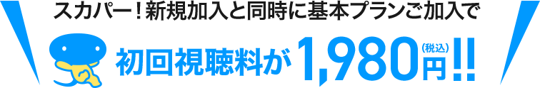 スカパー！新規加入と同時に基本プランご加入で 初回視聴料が1,980円(税込)!!