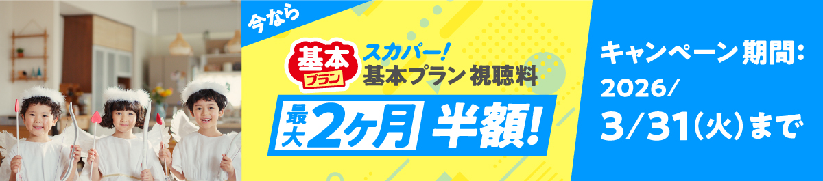 今なら　スカパー！基本プラン視聴料　最大2ヶ月半額！　キャンペーン期間：2026/3/31（火）まで