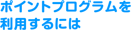 ポイントプログラムを利用するには