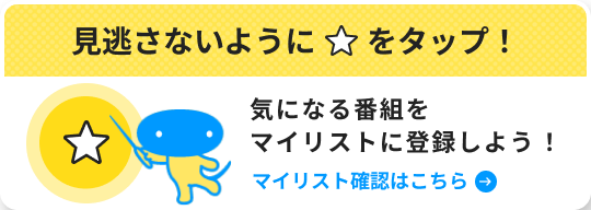気になる番組をマイリストに登録しよう！マイリスト確認はこちら