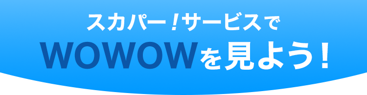 スカパー！サービスでWOWOWを見よう！