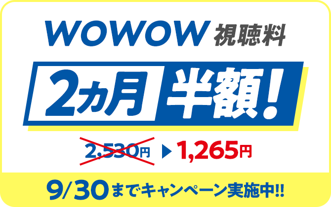 WOWOW視聴料2ヵ月半額！ 2,530円 → 1,265円 9/30までキャンペーン実施中！！