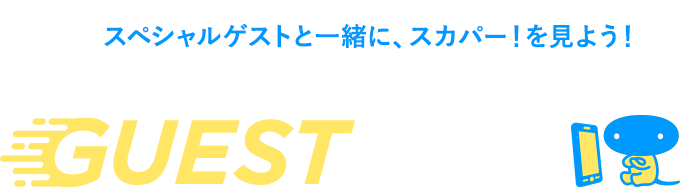 スペシャルゲストと一緒に、スカパー！を見よう！