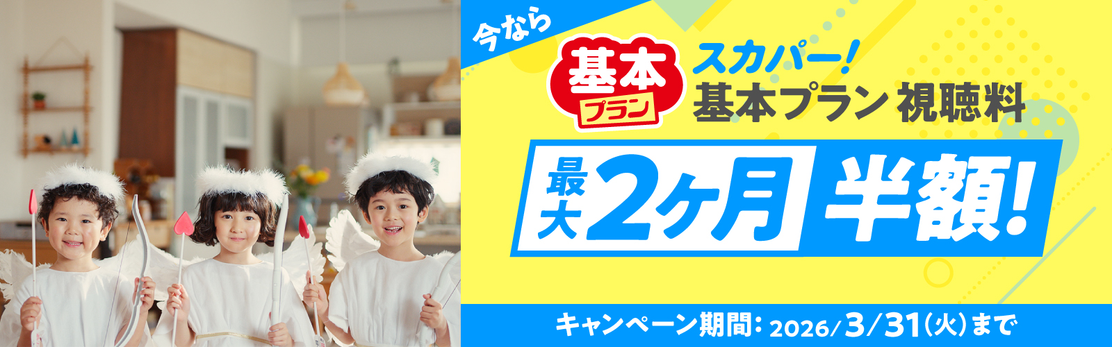 今なら スカパー！基本プラン視聴料 最大2ヶ月半額！キャンペーン期間：2026/3/31（火）まで