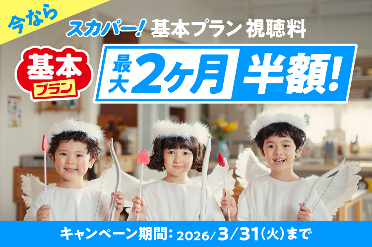 今なら スカパー！基本プラン視聴料 最大2ヶ月半額！キャンペーン期間：2026/3/31（火）まで