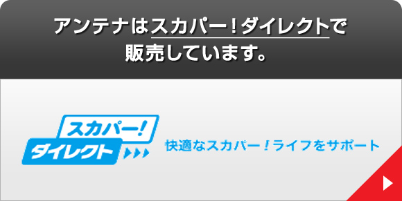 アンテナはスカパー！ダイレクトで販売しています。