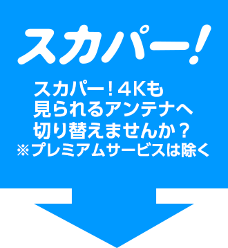 スカパー！４Kも見られるアンテナへ切り替えませんか？※プレミアムサービスは除く