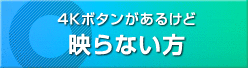 4Kボタンがあるけど映らない方