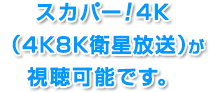 スカパー！4K（新4K8K衛星放送）が視聴可能です。