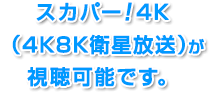 スカパー！4K（4K8K衛星放送）が視聴可能です。