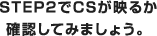 STEP2でCSが映るか確認してみましょう。