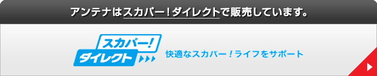 アンテナはスカパー！ダイレクトで販売しています。