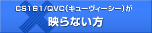 CS161ＱＶＣ（キューヴィーシー）が映らない方