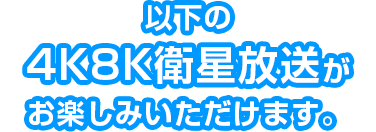 以下の新4K8K衛星放送がお楽しみいただけます。