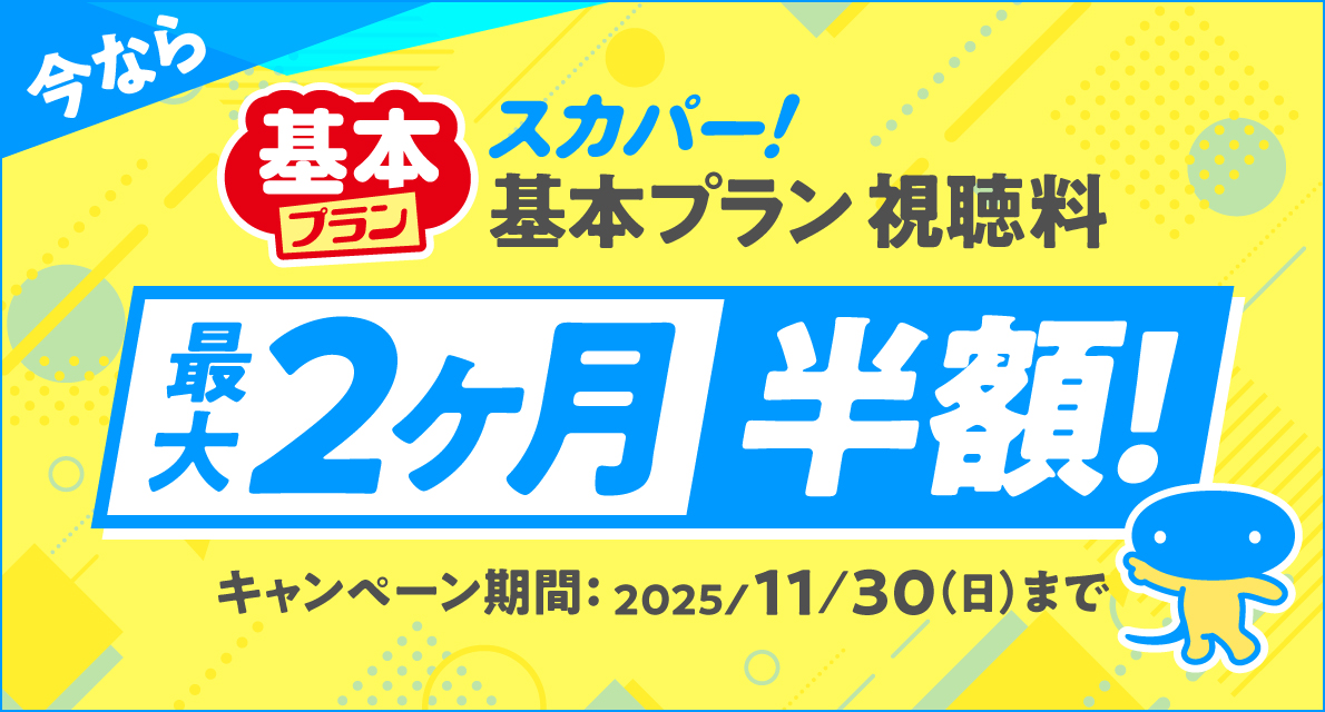 今なら　スカパー！基本プラン視聴料　最大2ヶ月半額！　キャンペーン期間：2025/11/30（日）まで