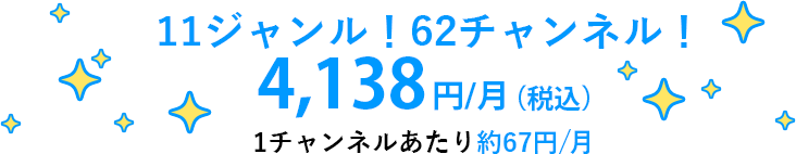 11ジャンル！62チャンネル！4,138円/月(税込) 1チャンネルあたり約67円/月