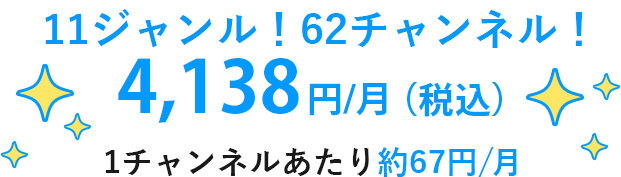 11ジャンル！62チャンネル！4,138円/月(税込) 1チャンネルあたり約67円/月