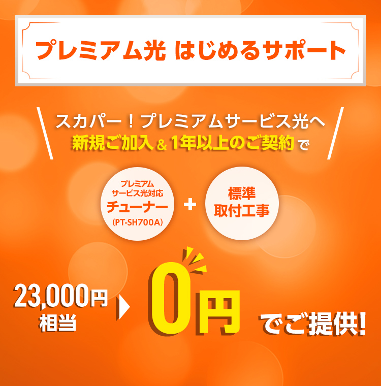 プレミアム光はじめるサポートスカパー！プレミアムサービス光へ新規ご加入&1年以上のご契約で プレミアムサービス光対応チューナー（PT-SH700A）＋標準取付工事 23,000円相当を0円でご提供!