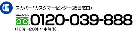 スカパー!カスタマーセンター(総合窓口) 0120-039-888 受付時間（10時～20時 年中無休）