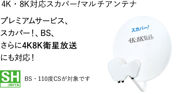 4K・8K対応スカパー!マルチアンテナ プレミアムサービス、スカパー！、BS、さらに4K8K衛星放送にも対応！ BS・110度CSが対象です