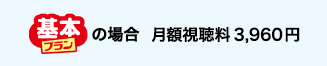 基本プランの場合 月額視聴料　3,960円