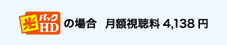 光パックＨＤの場合 月額視聴料　4,138円