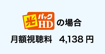 光パックＨＤの場合 月額視聴料　4,138円