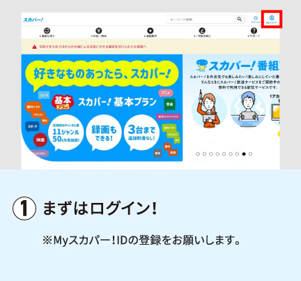 まずはログイン！※Myスカパー！IDの登録をお願いします。